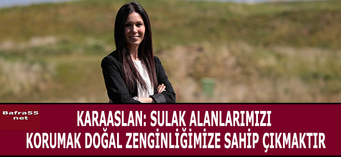 KARAASLAN: SULAK ALANLARIMIZI KORUMAK DOĞAL ZENGİNLİĞİMİZE SAHİP ÇIKMAKTIR