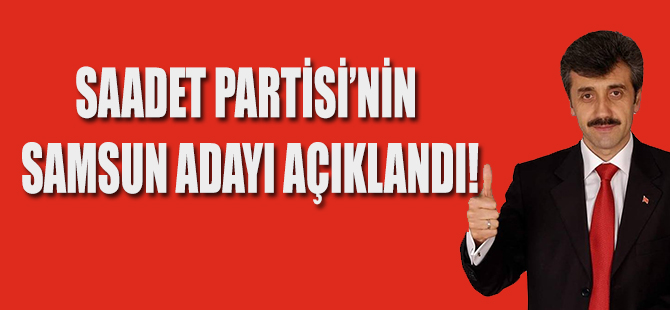 SAADET PARTİSİ’NİN SAMSUN ADAYI AÇIKLANDI!