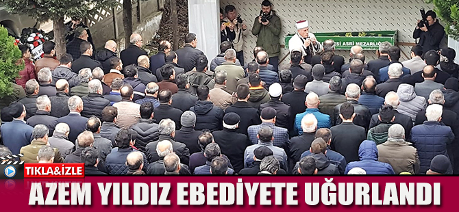 AZEM YILDIZ EBEDİYETE UĞURLANDI