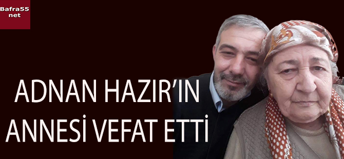 ADNAN HAZIR'IN ANNESİ VEFAT ETTİ