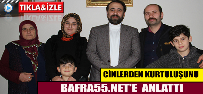 CİNLERDEN KURTULUŞUNU BAFRA55.NET'E ANLATTI