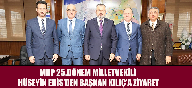 MHP 25.DÖNEM MİLLETVEKİLİ HÜSEYİN EDİS’DEN BAŞKAN KILIÇ’A ZİYARET