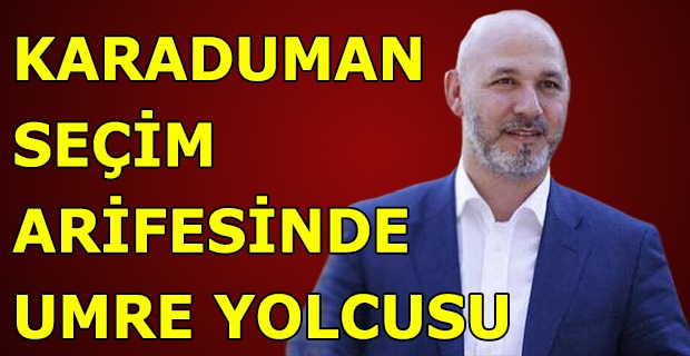 SECİM AREFESİNDE KARADUMAN UMRE YOLCUSU