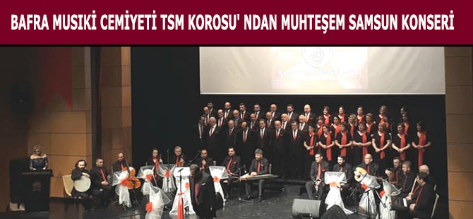 BAFRA MUSIKİ CEMİYETİ TSM KOROSU' NDAN MUHTEŞEM SAMSUN KONSERİ