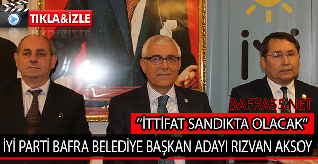 İYİ PARTİ BAFRA BELEDİYE BAŞKAN ADAYI RIZVAN AKSOY; İTTİFAK SANDIKTA OLACAK