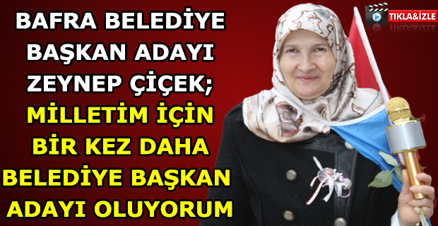 ZEYNEP ÇİÇEK; MİLLETİM İÇİN BİR KEZ DAHA ADAY OLUYORUM