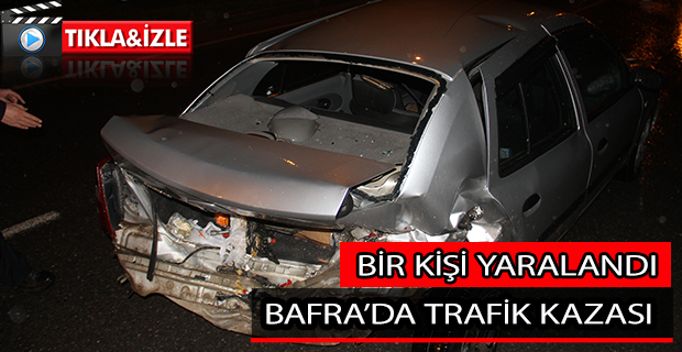 BAFRA’DA TRAFİK KAZASI; 1 AĞIR YARALI