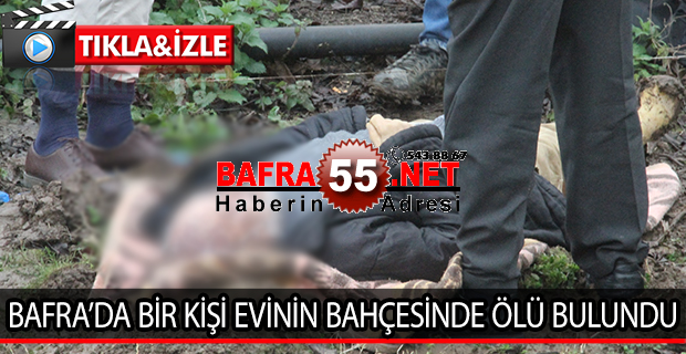 BAFRA’DA BİR KİŞİ EVİNİN BAHÇESİNDE ÖLÜ BULUNDU