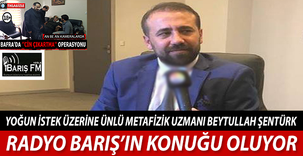 ÜNLÜ METAFİZİK UZMANI BEYTULLAH ŞENTÜRK RADYO BARIŞ’IN KONUĞU OLUYOR