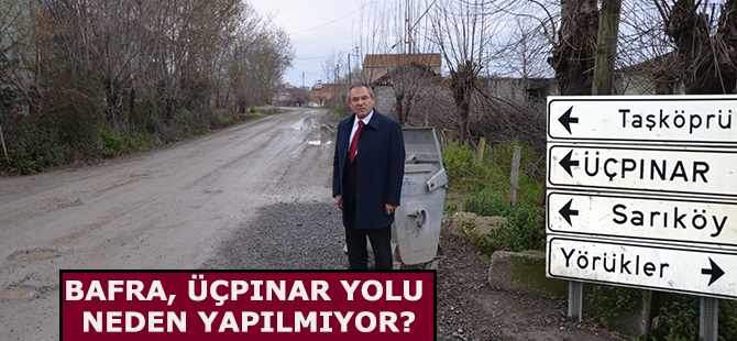 BAFRA, ÜÇPINAR YOLU NEDEN YAPILMIYOR?