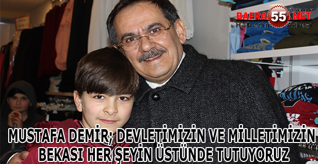 MUSTAFA DEMİR; DEVLETİMİZİN VE MİLLETİMİZİN BEKASI HER ŞEYİN ÜSTÜNDE TUTUYORUZ