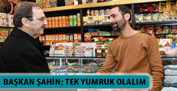 BAŞKAN ŞAHİN; TEK YUMRUK OLALIM