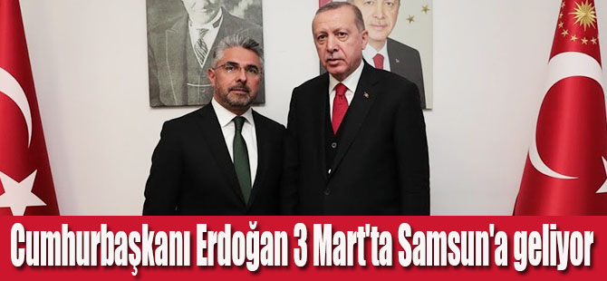 Ersan Aksu:Cumhurbaşkanımız Erdoğan 3 Mart'ta Samsun'a geliyor