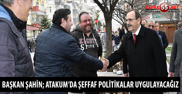 BAŞKAN ŞAHİN; ATAKUM’DA ŞEFFAF POLİTİKALAR UYGULAYACAĞIZ