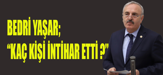 BEDRİ YAŞAR; “KAÇ KİŞİ İNTİHAR ETTİ?”