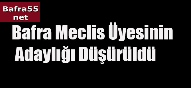 Bafra Meclis Üyesinin Adaylığı Düşürüldü