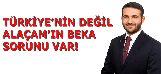 TÜRKİYE’NİN DEĞİL ALAÇAM’IN BEKA SORUNU VAR!