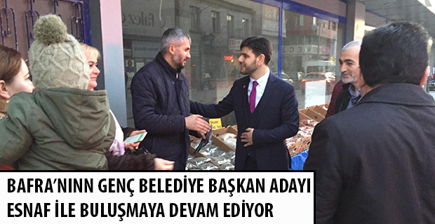 BAFRA’NIN GENÇ BELEDİYE BAŞKAN ADAYI ESNAF İLE BULUŞMAYA DEVAM EDİYOR