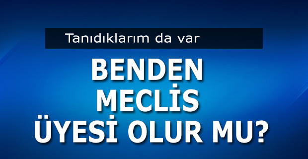 Benden Meclis Üyesi Olur mu?