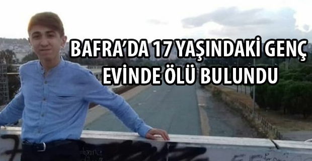 BAFRA’DA 17 YAŞINDAKİ GENÇ EVİNDE ÖLÜ BULUNDU