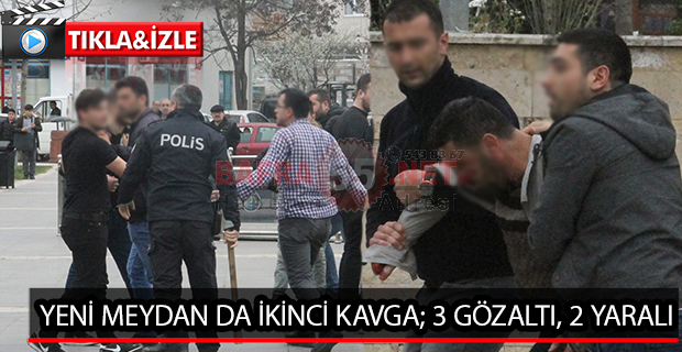 YENİ MEYDAN DA İKİNCİ KAVGA; 3 GÖZALTI, 2 YARALI