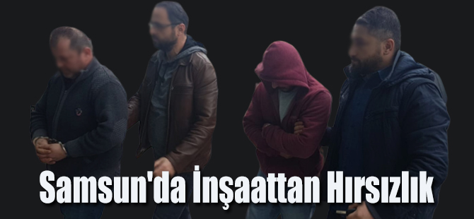 Samsun'da İnşaattan Hırsızlık