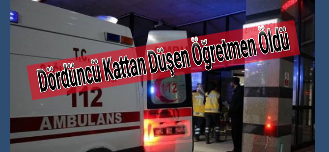 Dördüncü Kattan Düşen Öğretmen Öldü