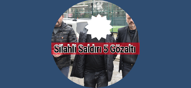 Silahli Saldırı 5 Gözaltı