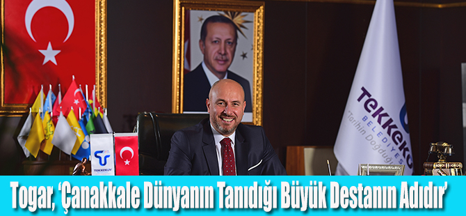 Togar, ‘Çanakkale Dünyanın Tanıdığı Büyük Destanın Adıdır’