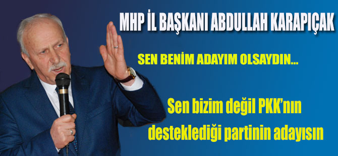 Karapıçak;Sen bizim değil PKK’nın desteklediği partinin adayısın