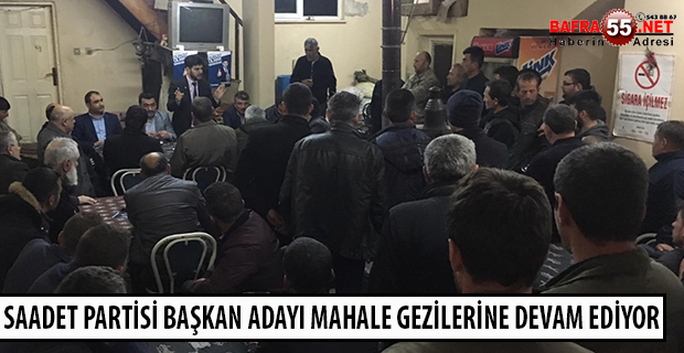 SAADET PARTİSİ BAŞKAN ADAYI MAHALE GEZİLERİNE DEVAM EDİYOR