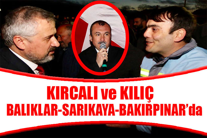 KIRCALI VE KILIÇ;BALIKLAR,SARIKAYA VE BAKIRPINAR MAHALLELERİNİ ZİYARET ETTİ.