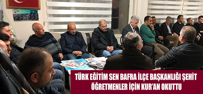 TÜRK EĞİTİM SEN BAFRA İLÇE BAŞKANLIĞI ŞEHİT ÖĞRETMENLER İÇİN KUR’AN OKUTTU