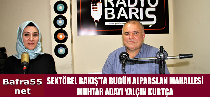 SEKTÖREL BAKIŞ'TA BUGÜN ALPARSLAN MAH. MUHTAR ADAYI YALÇIN KURTÇA