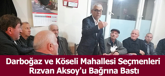 Darboğaz ve Köseli Mahallesi Seçmenleri Rızvan Aksoy'u Bağrına Bastı