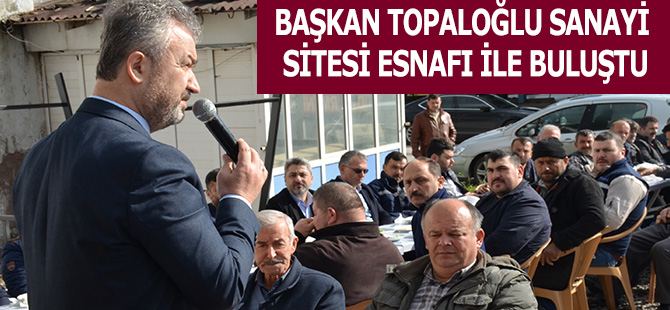 BAŞKAN TOPALOĞLU SANAYİ SİTESİ ESNAFI İLE BULUŞTU