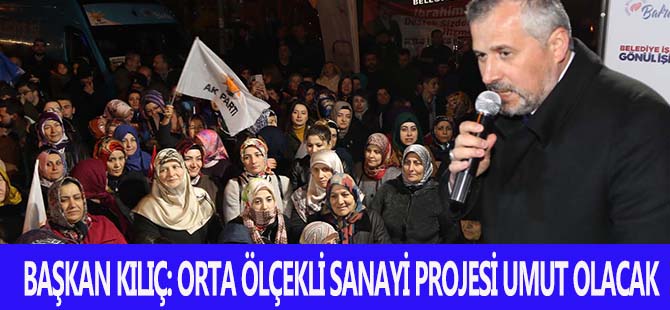 BAŞKAN KILIÇ: ORTA ÖLÇEKLİ SANAYİ PROJESİ UMUT OLACAK