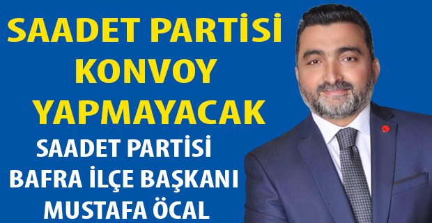 MUSTAFA ÖCAL; SAADET PARTİSİ KONVOY YAPMAYACAK