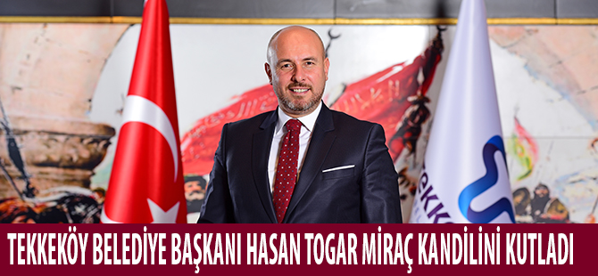 TEKKEKÖY BELEDİYE BAŞKANI HASAN TOGAR MİRAÇ KANDİLİNİ KUTLADI