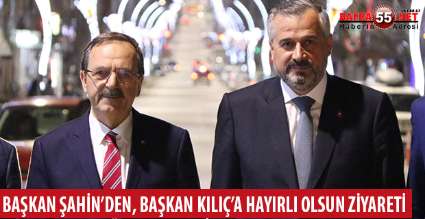 BAŞKAN ŞAHİN’DEN, BAŞKAN KILIÇ’A HAYIRLI OLSUN ZİYARETİ