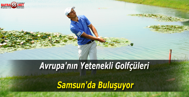 Avrupa'nın Yetenekli Golfçüleri Samsun'da Buluşuyor