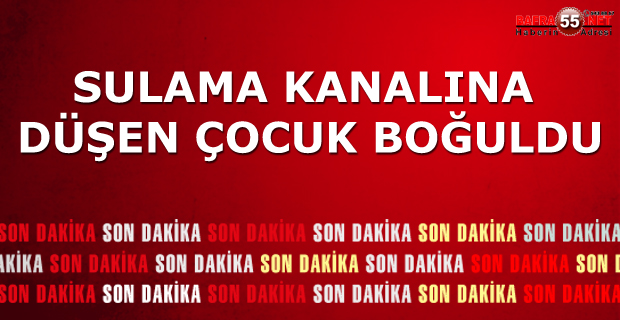 Sulama Kanalına Düşen Çocuk Boğuldu