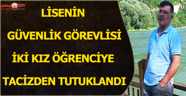 LİSENİN GÜVENLİK GÖREVLİSİ, İKİ KIZ ÖĞRENCİYE TACİZDEN TUTUKLANDI