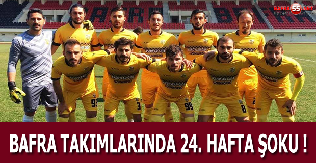 BAFRA TAKIMLARINDA 24. HAFTA ŞOKU !