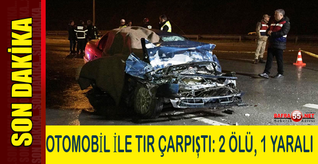 OTOMOBİL İLE TIR ÇARPIŞTI: 2 ÖLÜ, 1 YARALI