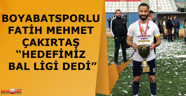 BOYABATSPORLU FATİH MEHMET ÇAKIRTAŞ "HEDEFİMİZ BAL LİGİ" DEDİ