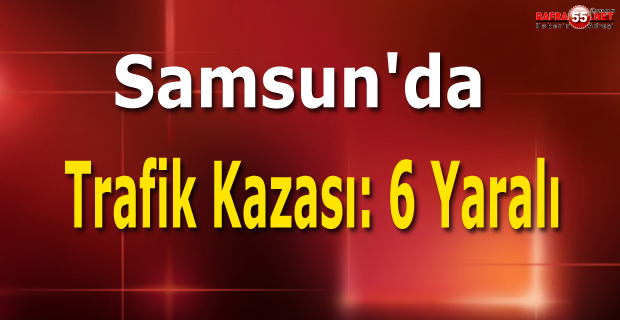 Samsun'da trafik kazası: 6 yaralı