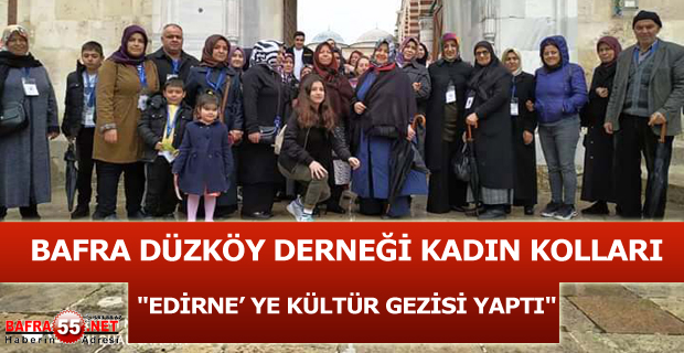 BAFRA DÜZKÖY DERNEĞİ KADIN KOLLARI "EDİRNE’ YE KÜLTÜR GEZİSİ YAPTI"