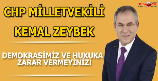 CHP SAMSUN MİLLETVEKİLİ KEMAL ZEYBEK; "BASIN BÜLTENİ DEMOKRASİMİZ VE HUKUKA  ZARAR VERMEYİNİZ"