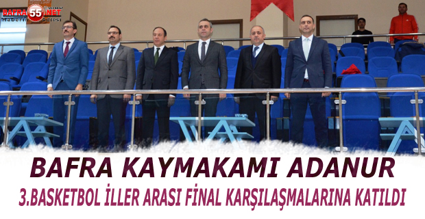 BAFRA  KAYMAKAMI ADANUR  33.BASKETBOL İLLER ARASI FİNAL KARŞILAŞMALARINA KATILDI